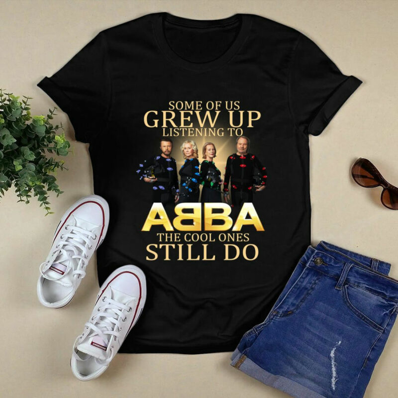 Some Of Us Grew Up Listening To Abba The Cool Ones Still Do 1 T Shirt