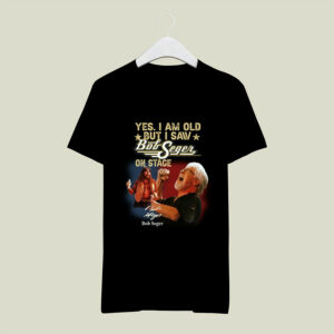 Yes i am old but i saw bob seger on stage bob seger 0 T Shirt